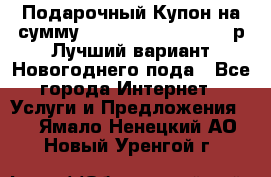Подарочный Купон на сумму 500, 800, 1000, 1200 р Лучший вариант Новогоднего пода - Все города Интернет » Услуги и Предложения   . Ямало-Ненецкий АО,Новый Уренгой г.